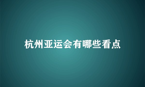 杭州亚运会有哪些看点
