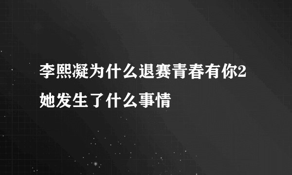 李熙凝为什么退赛青春有你2 她发生了什么事情