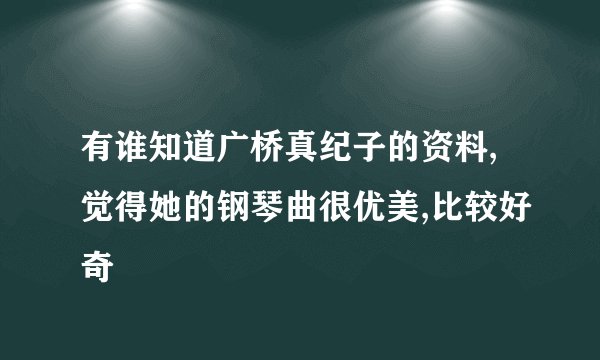 有谁知道广桥真纪子的资料,觉得她的钢琴曲很优美,比较好奇
