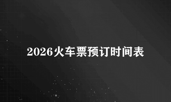 2026火车票预订时间表