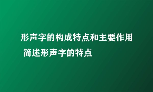 形声字的构成特点和主要作用 简述形声字的特点