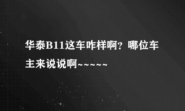 华泰B11这车咋样啊？哪位车主来说说啊~~~~~