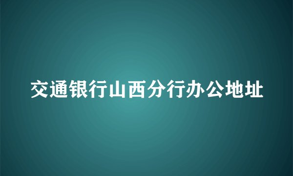 交通银行山西分行办公地址