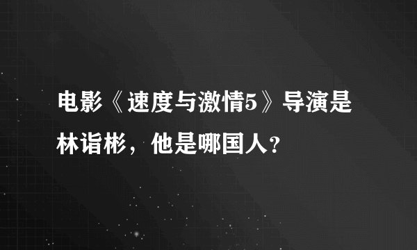 电影《速度与激情5》导演是林诣彬，他是哪国人？