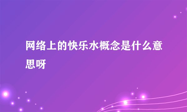 网络上的快乐水概念是什么意思呀