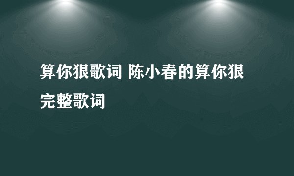 算你狠歌词 陈小春的算你狠完整歌词