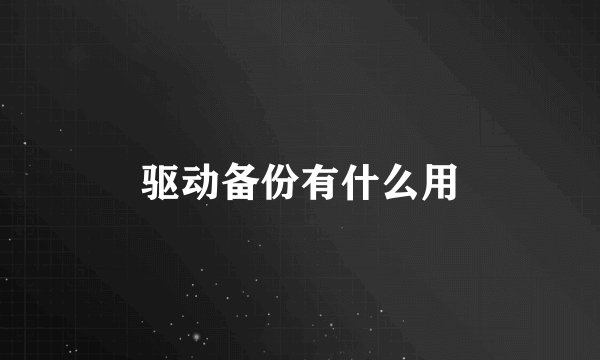 驱动备份有什么用