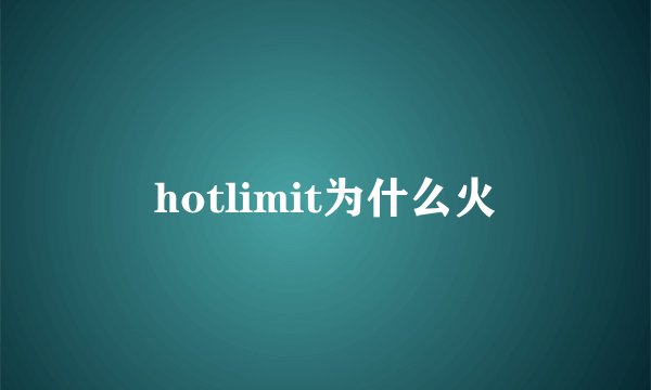 hotlimit为什么火