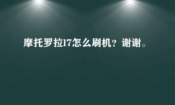 摩托罗拉l7怎么刷机？谢谢。