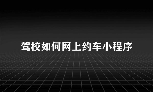 驾校如何网上约车小程序