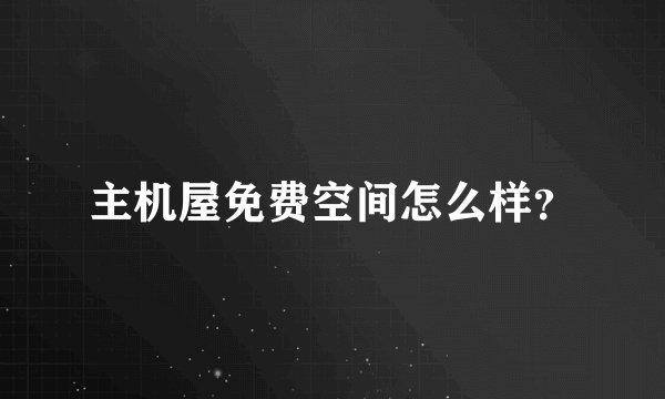 主机屋免费空间怎么样？