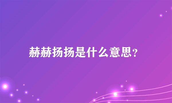 赫赫扬扬是什么意思？