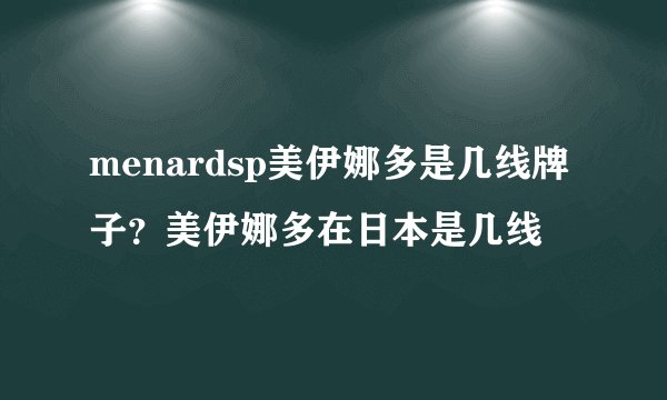 menardsp美伊娜多是几线牌子？美伊娜多在日本是几线