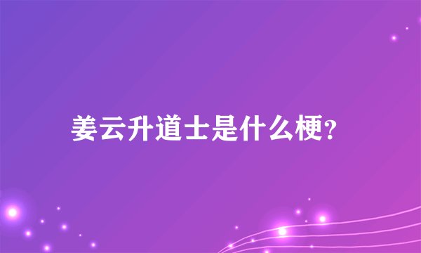 姜云升道士是什么梗？