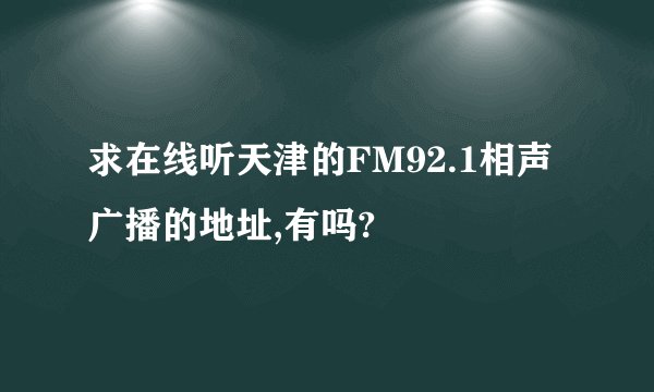 求在线听天津的FM92.1相声广播的地址,有吗?