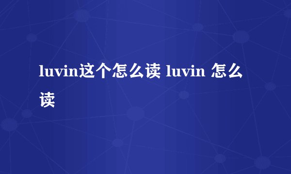 luvin这个怎么读 luvin 怎么读