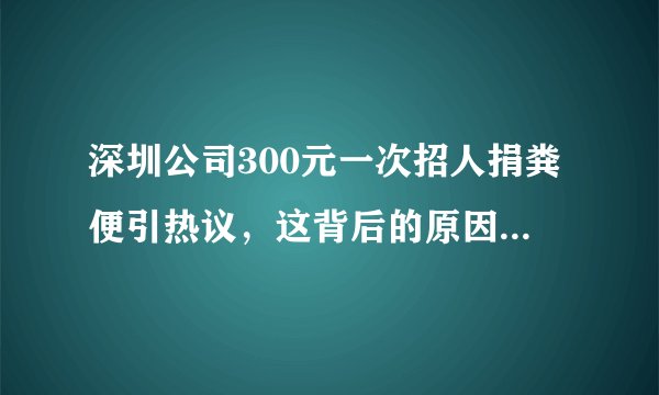 深圳公司300元一次招人捐粪便引热议，这背后的原因到底是什么？