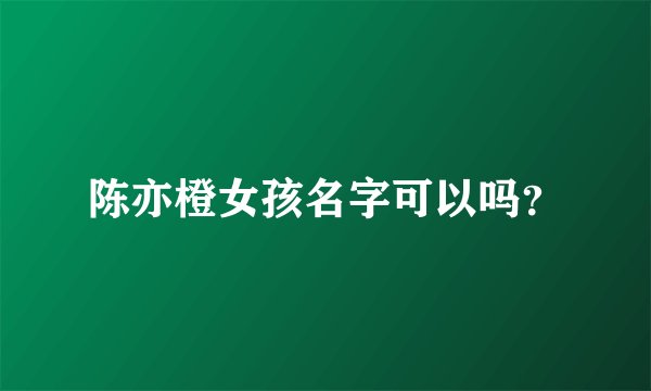 陈亦橙女孩名字可以吗？