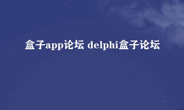 盒子app论坛 delphi盒子论坛