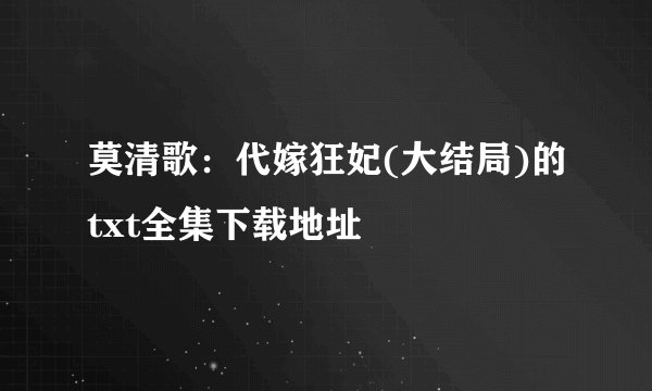 莫清歌：代嫁狂妃(大结局)的txt全集下载地址