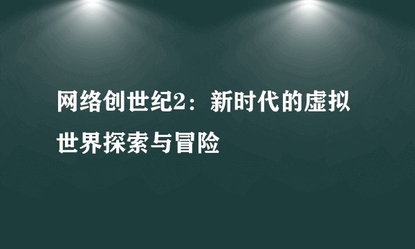 网络创世纪2：新时代的虚拟世界探索与冒险
