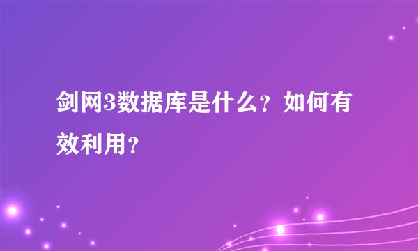 剑网3数据库是什么？如何有效利用？