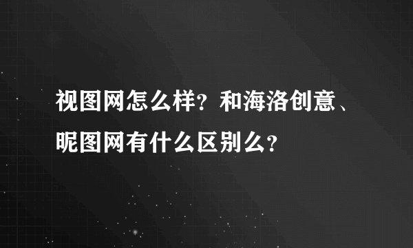 视图网怎么样？和海洛创意、昵图网有什么区别么？