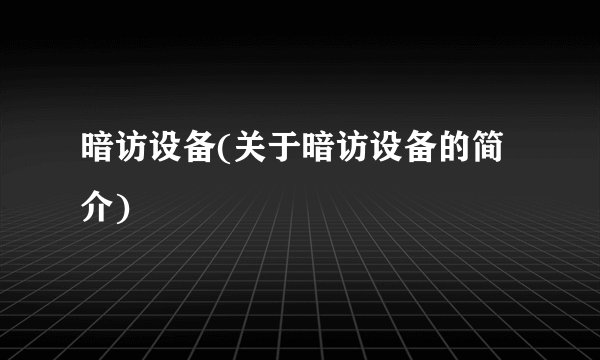 暗访设备(关于暗访设备的简介)