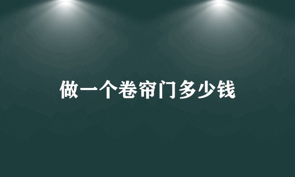 做一个卷帘门多少钱