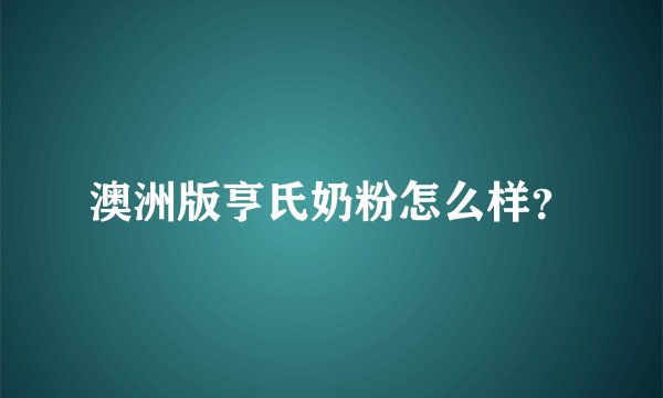 澳洲版亨氏奶粉怎么样？