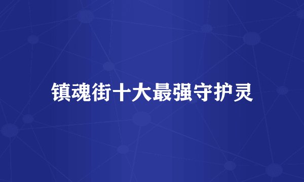 镇魂街十大最强守护灵