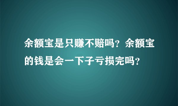 余额宝是只赚不赔吗？余额宝的钱是会一下子亏损完吗？