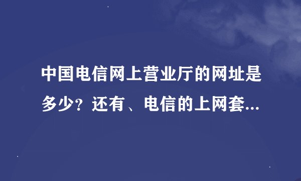 中国电信网上营业厅的网址是多少？还有、电信的上网套餐都有哪些资费？