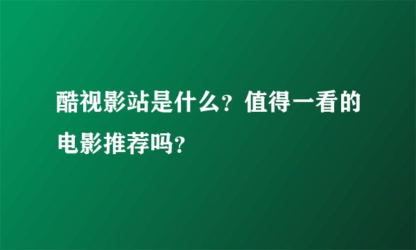酷视影站是什么？值得一看的电影推荐吗？
