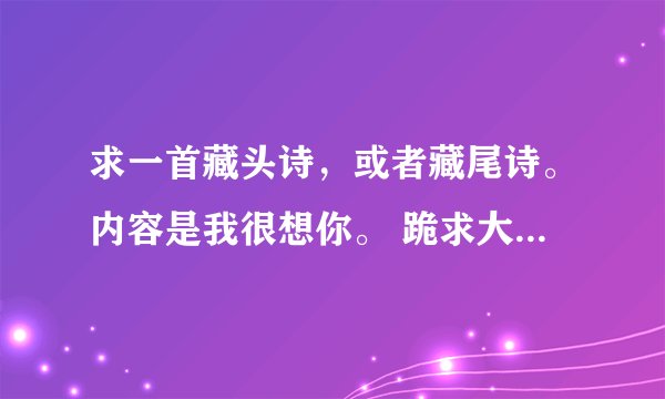 求一首藏头诗，或者藏尾诗。内容是我很想你。 跪求大神帮忙了。