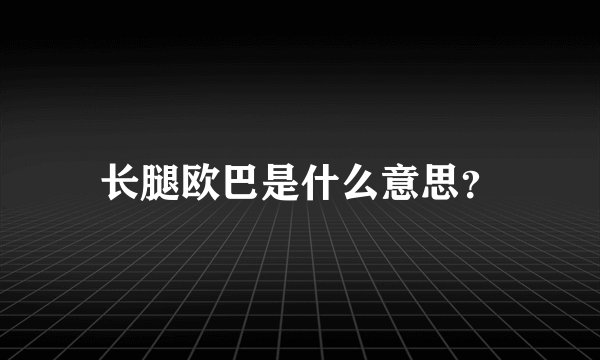 长腿欧巴是什么意思？