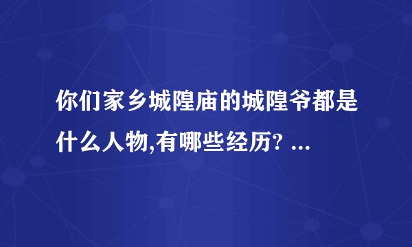 你们家乡城隍庙的城隍爷都是什么人物,有哪些经历? - 知乎