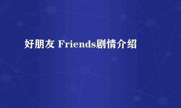 好朋友 Friends剧情介绍