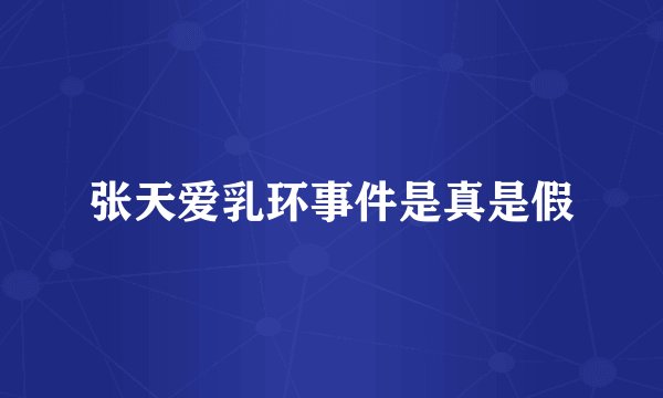 张天爱乳环事件是真是假