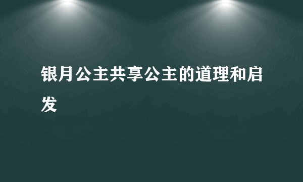 银月公主共享公主的道理和启发