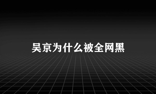 吴京为什么被全网黑