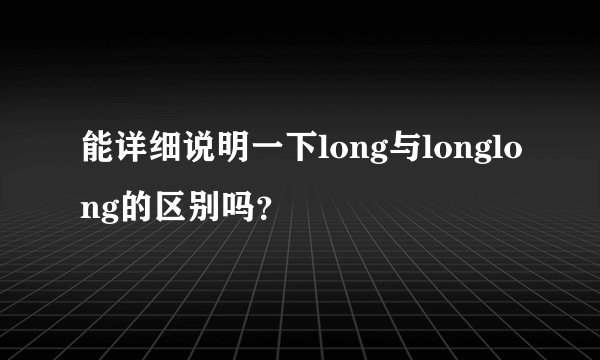 能详细说明一下long与longlong的区别吗？