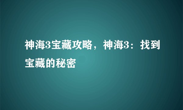 神海3宝藏攻略，神海3：找到宝藏的秘密