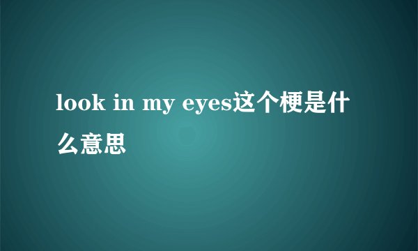 look in my eyes这个梗是什么意思