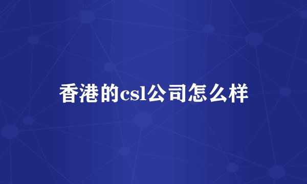 香港的csl公司怎么样