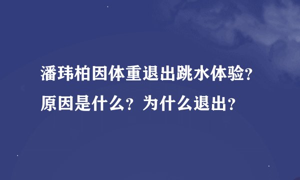 潘玮柏因体重退出跳水体验？原因是什么？为什么退出？