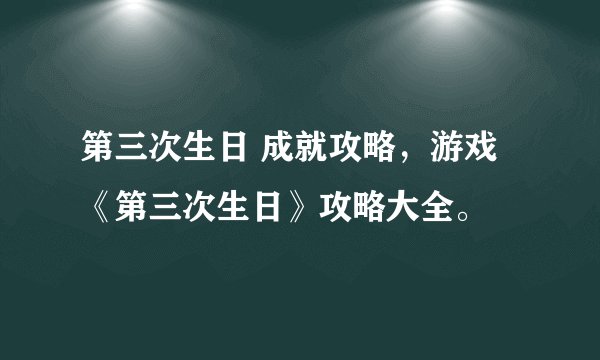 第三次生日 成就攻略，游戏《第三次生日》攻略大全。