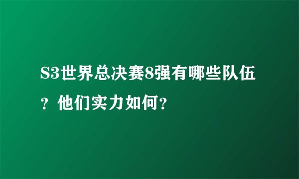 S3世界总决赛8强有哪些队伍？他们实力如何？