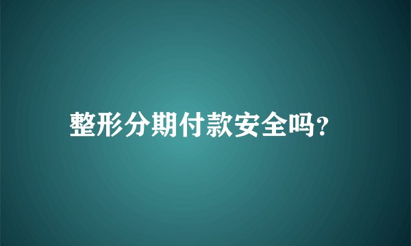 整形分期付款安全吗？