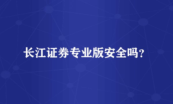 长江证券专业版安全吗？